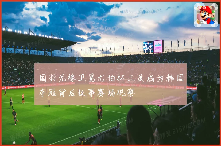 国羽无缘卫冕尤伯杯三度成为韩国夺冠背后故事赛场观察