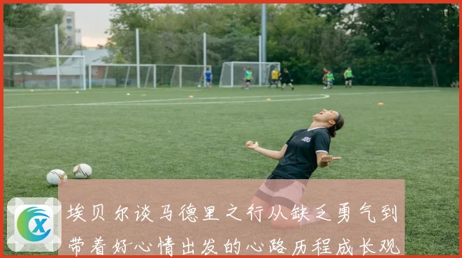 埃贝尔谈马德里之行从缺乏勇气到带着好心情出发的心路历程成长观察