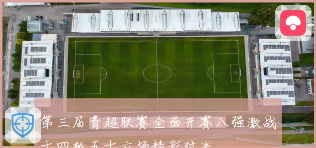 第三届青超联赛全面开赛八强激战十四轮五十六场精彩对决