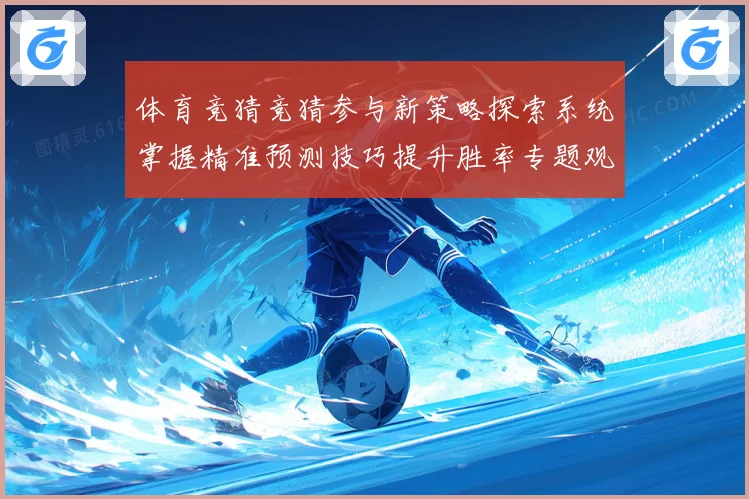 体育竞猜竞猜参与新策略探索系统掌握精准预测技巧提升胜率专题观察