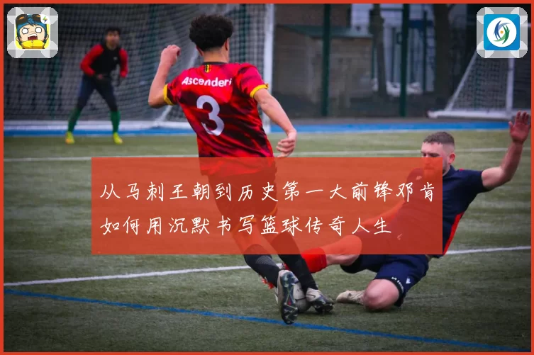从马刺王朝到历史第一大前锋邓肯如何用沉默书写篮球传奇人生
