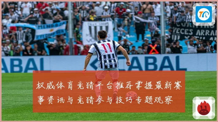 权威体育竞猜平台推荐掌握最新赛事资讯与竞猜参与技巧专题观察