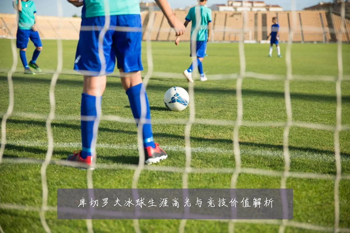 库切罗夫冰球生涯高光与竞技价值解析