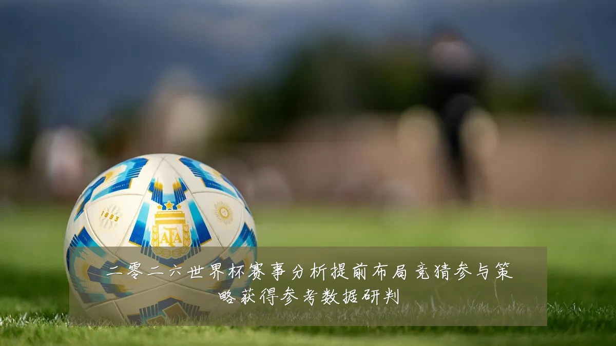 二零二六世界杯赛事分析提前布局竞猜参与策略获得参考数据研判