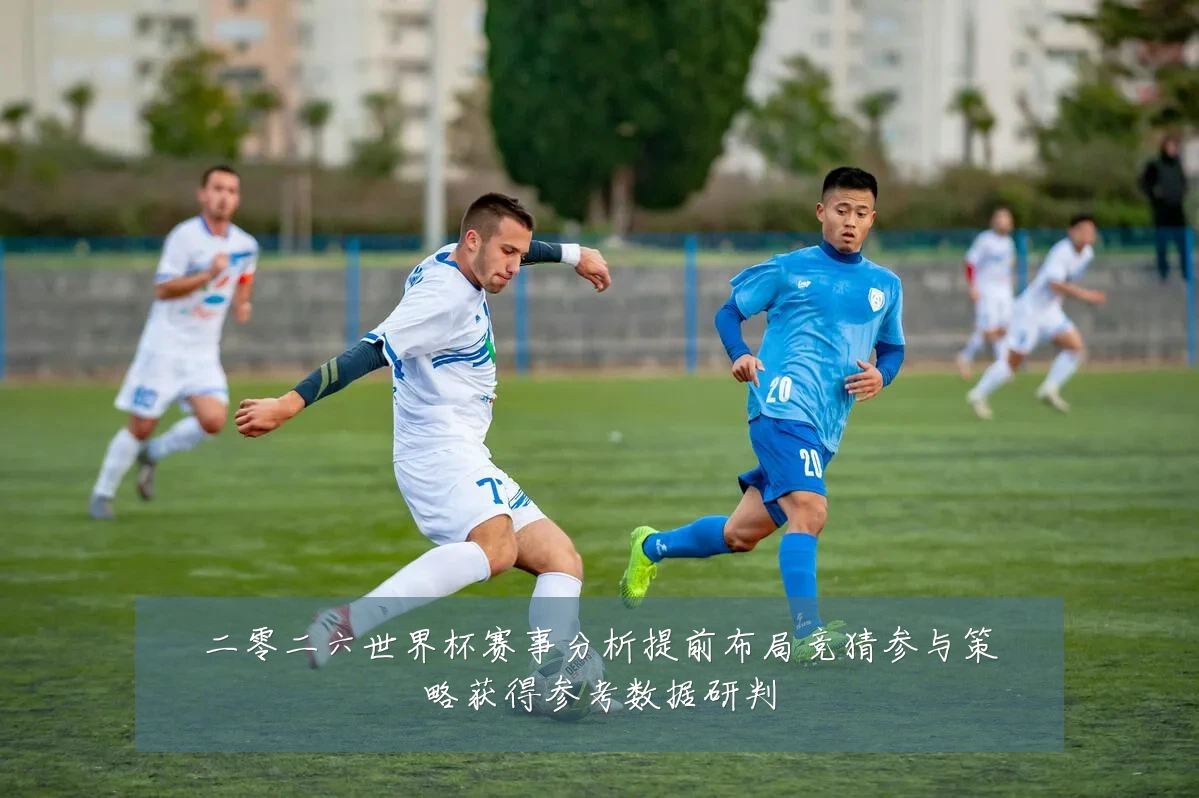 二零二六世界杯赛事分析提前布局竞猜参与策略获得参考数据研判