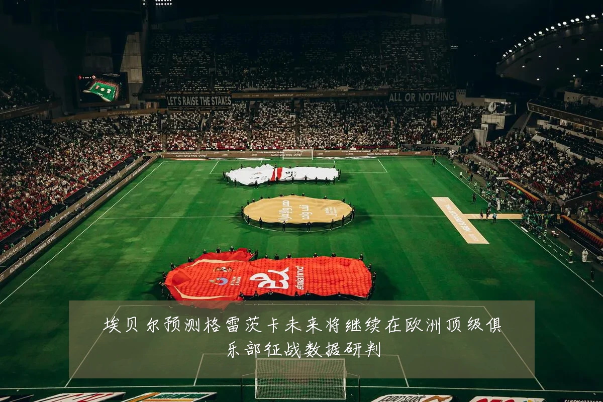 埃贝尔预测格雷茨卡未来将继续在欧洲顶级俱乐部征战数据研判