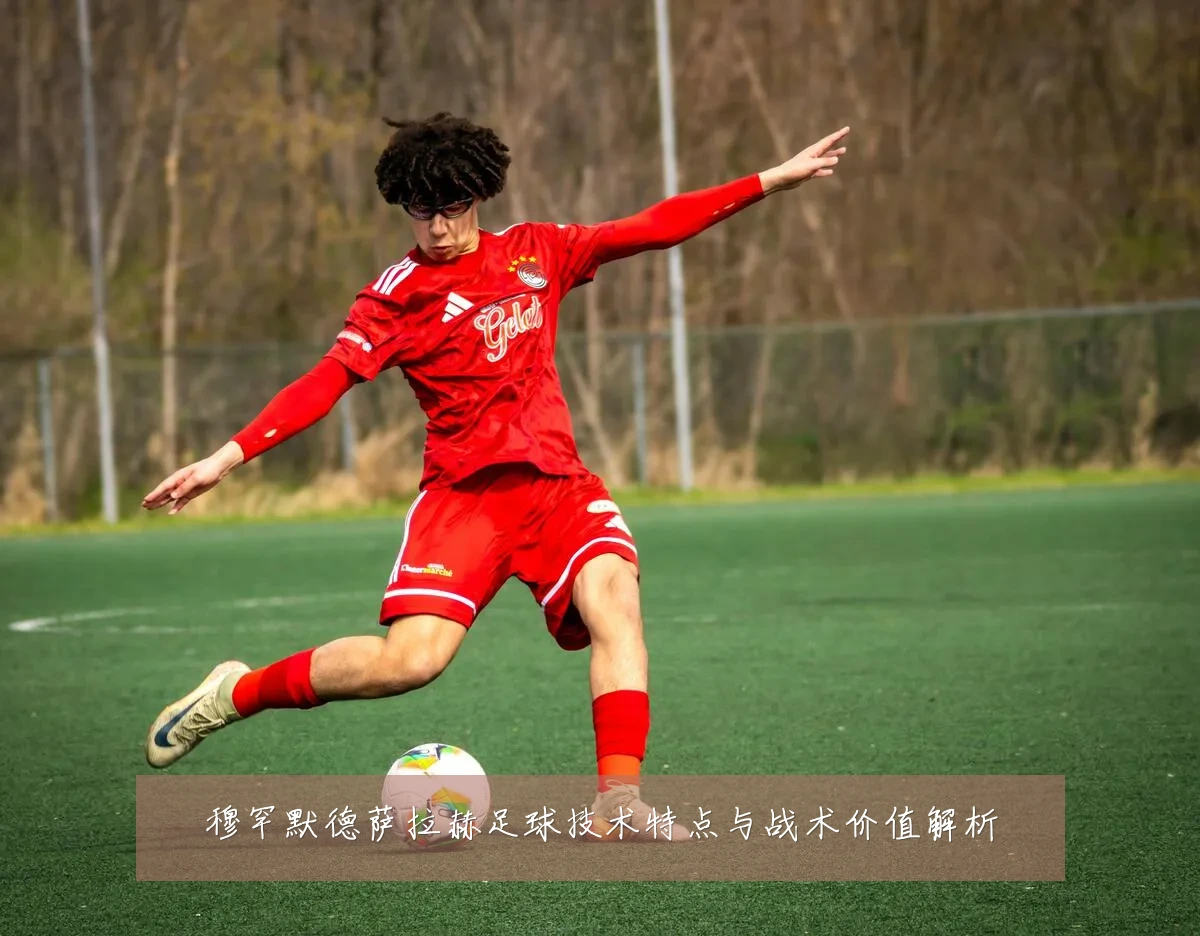 穆罕默德萨拉赫足球技术特点与战术价值解析