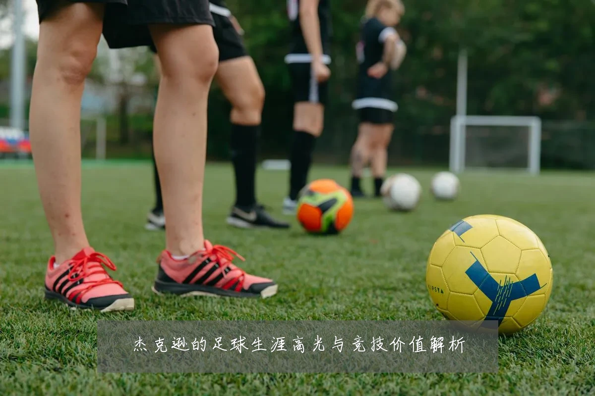 杰克逊的足球生涯高光与竞技价值解析