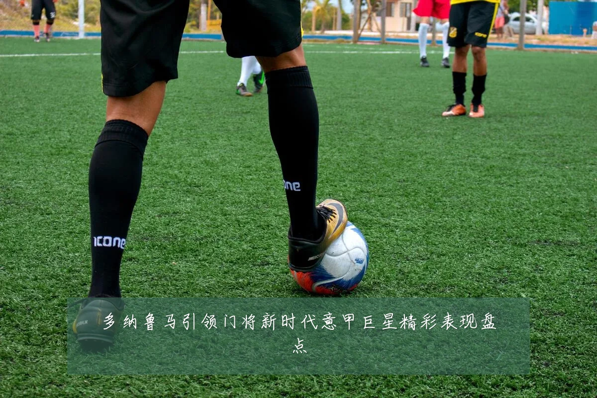 多纳鲁马引领门将新时代意甲巨星精彩表现盘点